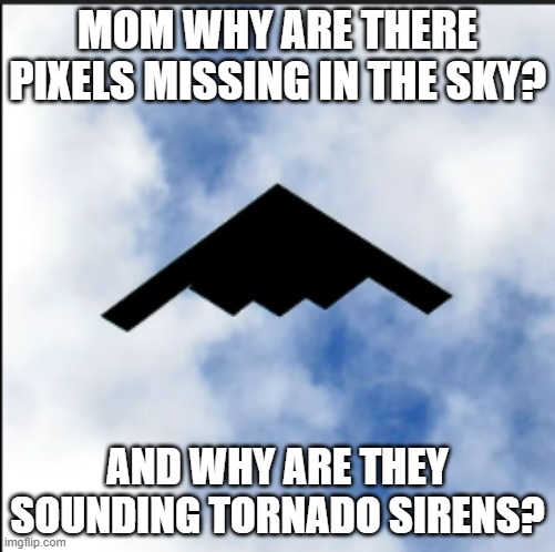 oh no. | MOM WHY ARE THERE PIXELS MISSING IN THE SKY? AND WHY ARE THEY SOUNDING TORNADO SIRENS? | image tagged in nuclear bomb,ahhhhhhhhhhhhh | made w/ Imgflip meme maker