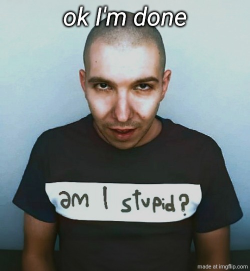 two steps ahead | ok I'm done | image tagged in two steps ahead | made w/ Imgflip meme maker