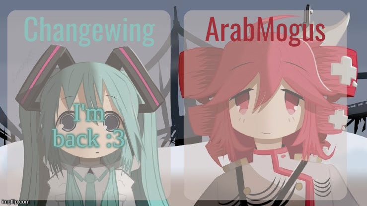 Did I miss anything? | I'm back :3 | image tagged in changewing and arabmogus shared temp | made w/ Imgflip meme maker