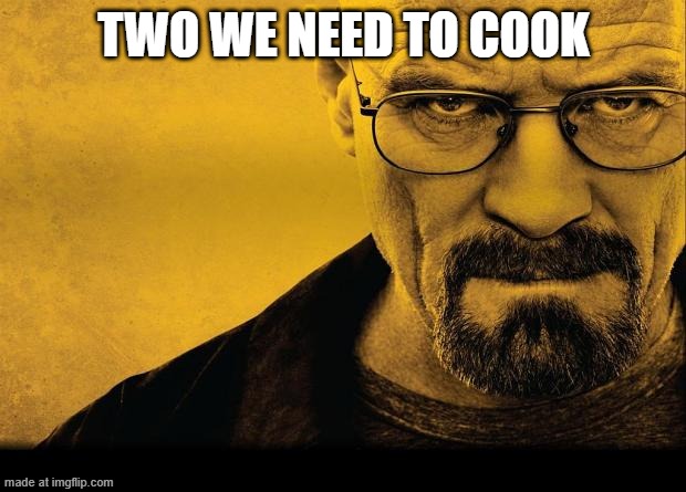 Breaking bad | TWO WE NEED TO COOK | image tagged in breaking bad | made w/ Imgflip meme maker