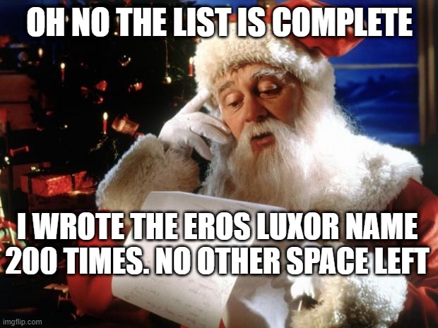 dear santa | OH NO THE LIST IS COMPLETE; I WROTE THE EROS LUXOR NAME 200 TIMES. NO OTHER SPACE LEFT | image tagged in dear santa | made w/ Imgflip meme maker