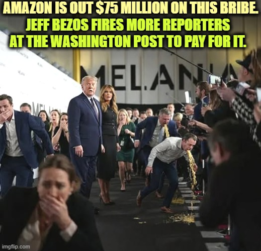 AMAZON IS OUT $75 MILLION ON THIS BRIBE. JEFF BEZOS FIRES MORE REPORTERS AT THE WASHINGTON POST TO PAY FOR IT. | image tagged in trump,melania trump,vanity,documentary,loser,failure | made w/ Imgflip meme maker
