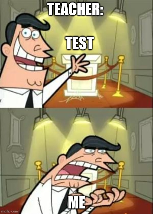 Me when test | TEACHER:; TEST; ME | image tagged in memes,this is where i'd put my trophy if i had one | made w/ Imgflip meme maker