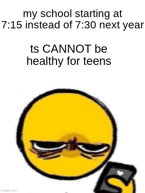 "the elementary kids wake up later" cus the mfs learning basic addition need rest | my school starting at 7:15 instead of 7:30 next year; ts CANNOT be healthy for teens | image tagged in looking at phone | made w/ Imgflip meme maker