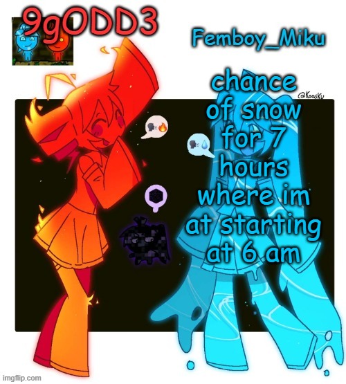 9gODD3 and Femboy_Miku shared announcement temp | chance of snow for 7 hours where im at starting at 6 am | image tagged in 9godd3 and femboy_miku shared announcement temp | made w/ Imgflip meme maker