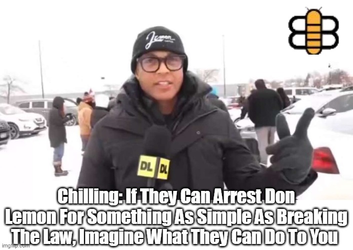 Chilling: If They Can Arrest Don Lemon For Something As Simple As Breaking The Law, Imagine What They Can Do To You | made w/ Imgflip meme maker