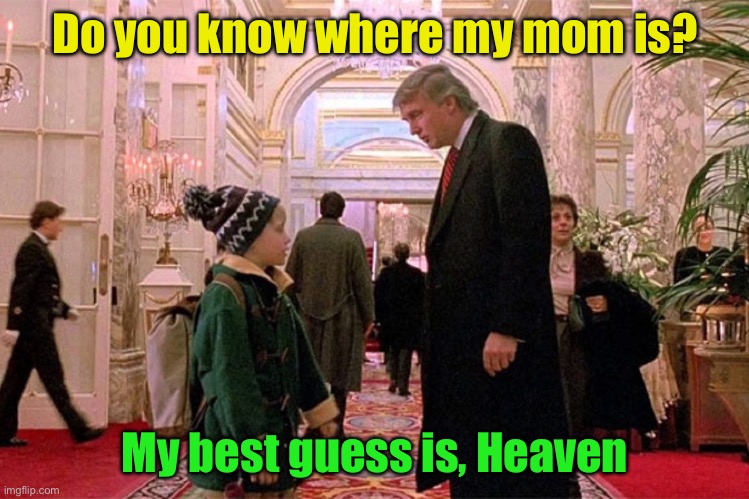 Rest in peace, Katherine O’Hara | Do you know where my mom is? My best guess is, Heaven | image tagged in trump home alone 2 | made w/ Imgflip meme maker
