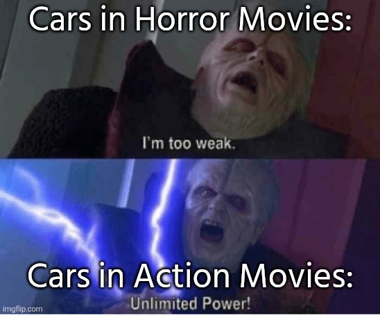 What can I say except movie logic? | Cars in Horror Movies:; Cars in Action Movies: | image tagged in too weak unlimited power,cars,movies | made w/ Imgflip meme maker
