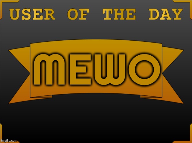 USER OTD (Made by Cheze) | MEWO | image tagged in user otd made by cheze | made w/ Imgflip meme maker