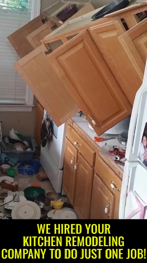 Kitchen Nightmare | WE HIRED YOUR KITCHEN REMODELING COMPANY TO DO JUST ONE JOB! | image tagged in you had one job,task failed successfully,kitchen nightmares,messy,you're fired,kitchen | made w/ Imgflip meme maker