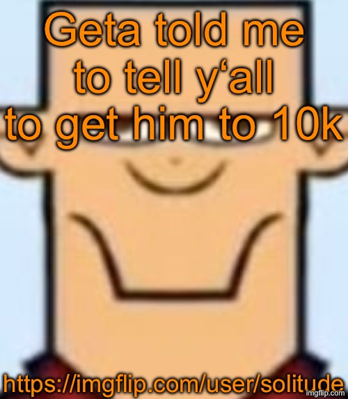 Sped Tyler | Geta told me to tell y‘all to get him to 10k; https://imgflip.com/user/solitude | image tagged in sped tyler | made w/ Imgflip meme maker