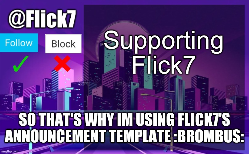 to Flick7 | Supporting Flick7; SO THAT'S WHY IM USING FLICK7'S ANNOUNCEMENT TEMPLATE :BROMBUS: | image tagged in flick7 announcement template | made w/ Imgflip meme maker