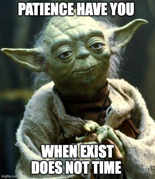 Star Wars Yoda Meme | PATIENCE HAVE YOU; WHEN EXIST DOES NOT TIME | image tagged in memes,star wars yoda | made w/ Imgflip meme maker