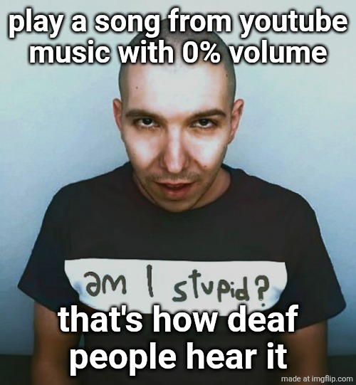 two steps ahead | play a song from youtube
music with 0% volume; that's how deaf
people hear it | image tagged in two steps ahead | made w/ Imgflip meme maker
