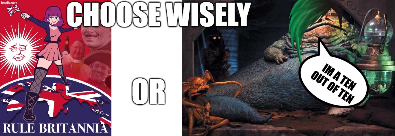 Amelia | CHOOSE WISELY; IM A TEN OUT OF TEN; OR | image tagged in jaba the hutt,pathways,amelia,nuke,choose wisely | made w/ Imgflip meme maker