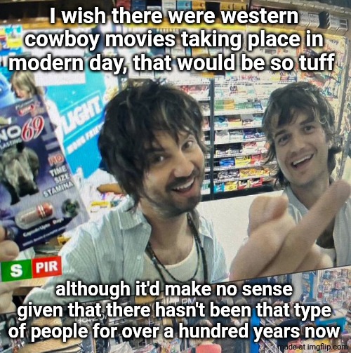 Kevin Parker and Joe Keery | I wish there were western
cowboy movies taking place in modern day, that would be so tuff; although it'd make no sense given that there hasn't been that type of people for over a hundred years now | image tagged in kevin parker and joe keery | made w/ Imgflip meme maker