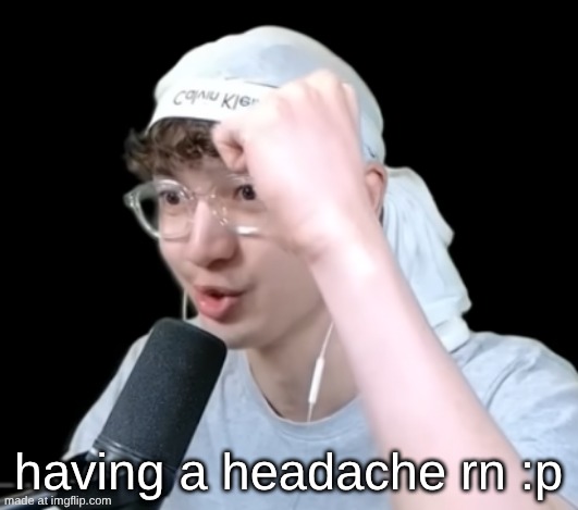 7elevenz temp | having a headache rn :p | image tagged in 7elevenz temp | made w/ Imgflip meme maker