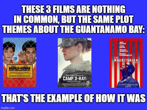 THESE 3 FILMS ARE NOTHING IN COMMON, BUT THE SAME PLOT THEMES ABOUT THE GUANTANAMO BAY:; THAT'S THE EXAMPLE OF HOW IT WAS | image tagged in meme,memes,facts,movies,guantanamo,guantanamo bay | made w/ Imgflip meme maker