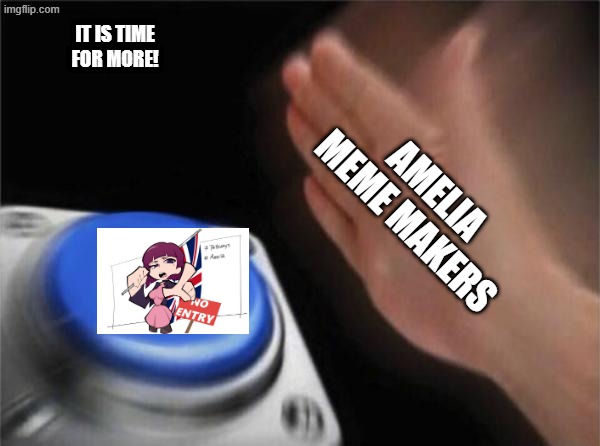 Amelia meme | IT IS TIME
FOR MORE! AMELIA MEME MAKERS | image tagged in memes,blank nut button,amelia,pathways,british | made w/ Imgflip meme maker