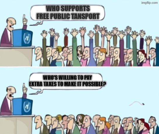 Not so free after all | WHO SUPPORTS FREE PUBLIC TANSPORT; WHO'S WILLING TO PAY EXTRA TAXES TO MAKE IT POSSIBLE? | image tagged in raise your hand blank speech bubbles,public transport,transport,taxes | made w/ Imgflip meme maker