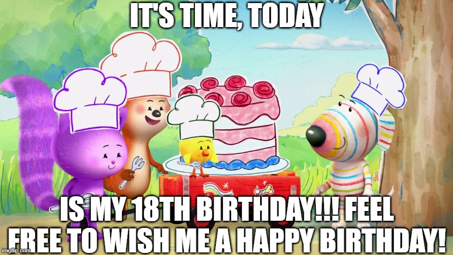 It's Time, Today is my 18th birthday!!!! | IT'S TIME, TODAY; IS MY 18TH BIRTHDAY!!! FEEL FREE TO WISH ME A HAPPY BIRTHDAY! | image tagged in meme,dylan's playtime adventures,18,screenshot,birthday,memes | made w/ Imgflip meme maker