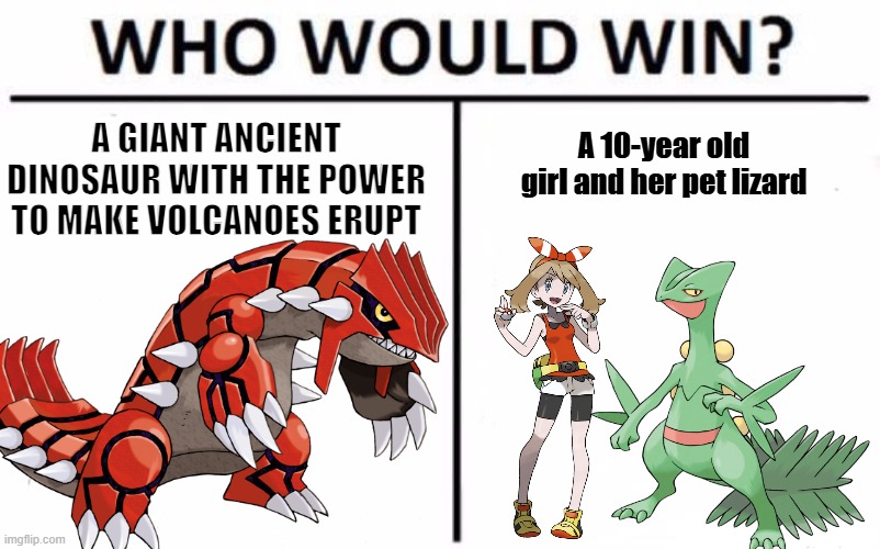 Pokemon Ruby in a nutshell | A 10-year old girl and her pet lizard; A GIANT ANCIENT DINOSAUR WITH THE POWER TO MAKE VOLCANOES ERUPT | image tagged in memes,who would win,pokemon | made w/ Imgflip meme maker