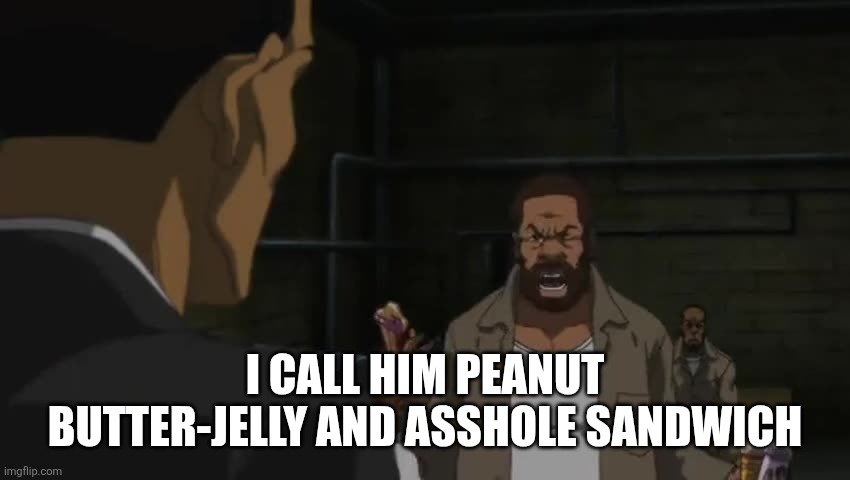 I CALL HIM PEANUT BUTTER-JELLY AND ASSHOLE SANDWICH | made w/ Imgflip meme maker