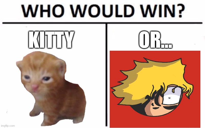 oh max? he's fine! *max back when he was 14:* | KITTY; OR... | image tagged in memes,who would win | made w/ Imgflip meme maker