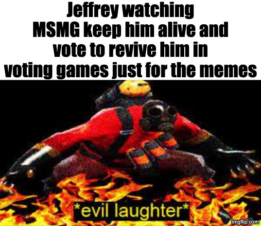 Voting game contestant slander #5 | Jeffrey watching MSMG keep him alive and vote to revive him in voting games just for the memes | image tagged in evil laughter | made w/ Imgflip meme maker