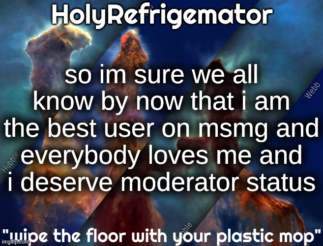 GIVE ME MOD! | so im sure we all know by now that i am the best user on msmg and everybody loves me and i deserve moderator status | image tagged in holyrefrigemator temp | made w/ Imgflip meme maker