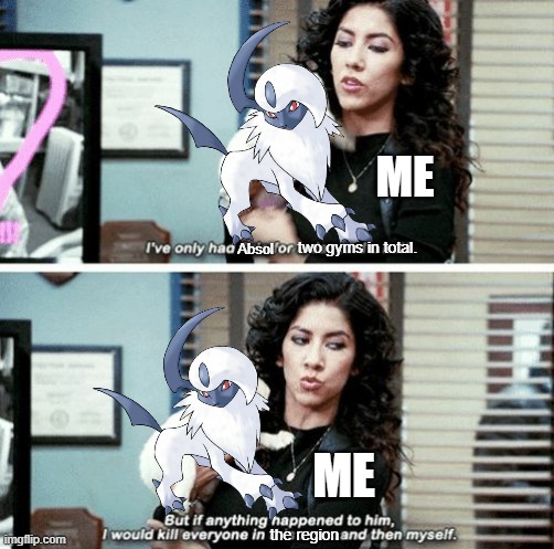 Me and my Absol | ME; Absol; two gyms in total. ME; the region | image tagged in i've only had arlo for a day and a half,pokemon | made w/ Imgflip meme maker
