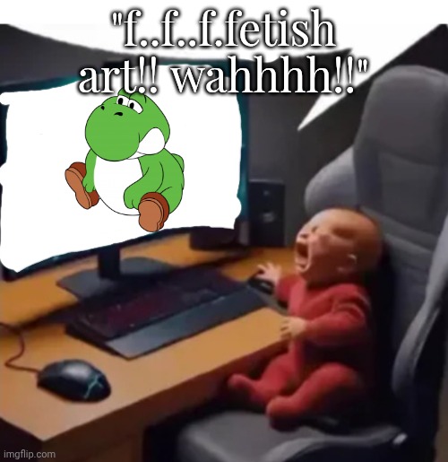 anogos | "f..f..f.fetish art!! wahhhh!!" | image tagged in anogos | made w/ Imgflip meme maker