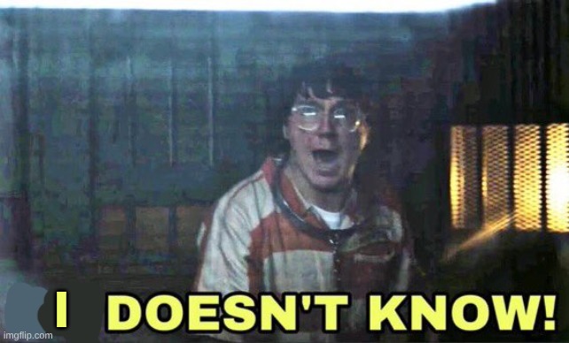 he doesn’t know | I | image tagged in he doesn t know | made w/ Imgflip meme maker