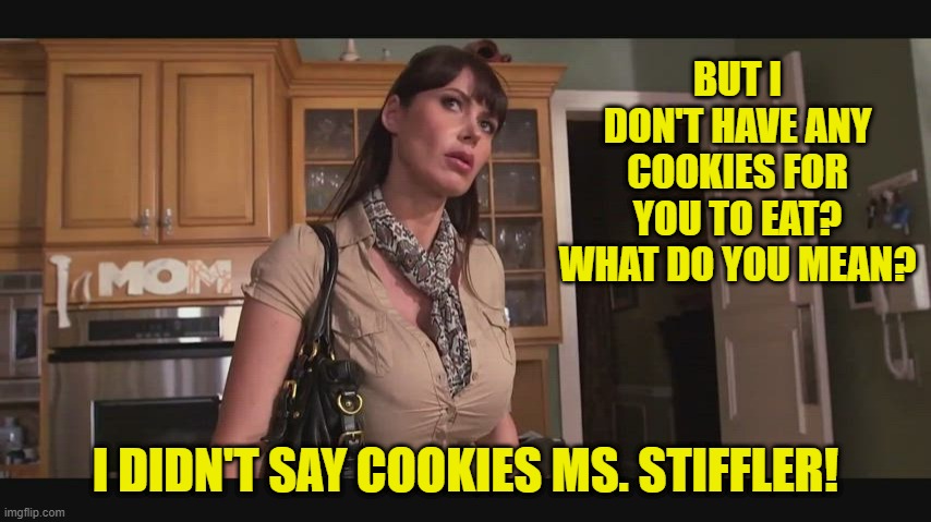BUT I DON'T HAVE ANY COOKIES FOR YOU TO EAT? WHAT DO YOU MEAN? I DIDN'T SAY COOKIES MS. STIFFLER! | made w/ Imgflip meme maker