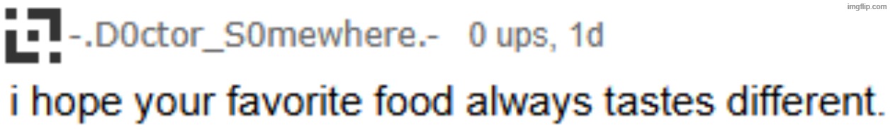 i hope your favorite food always tastes different. | image tagged in i hope your favorite food always tastes different | made w/ Imgflip meme maker