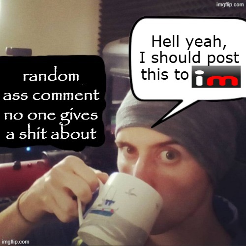 Blank hell yeah I should post this to imgflip | random ass comment no one gives a shit about Hell yeah, I should post this to | image tagged in blank hell yeah i should post this to imgflip | made w/ Imgflip meme maker