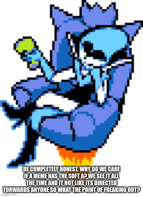 The Queen Sitting In Her Throne | BE COMPLETELY HONEST. WHY DO WE CARE IF A MEME HAS THE SOFT A? WE SEE IT ALL THE TIME AND IT NOT LIKE ITS DIRECTED TORWARDS ANYONE SO WHAT THE POINT OF FREAKING OUT? | image tagged in the queen sitting in her throne | made w/ Imgflip meme maker