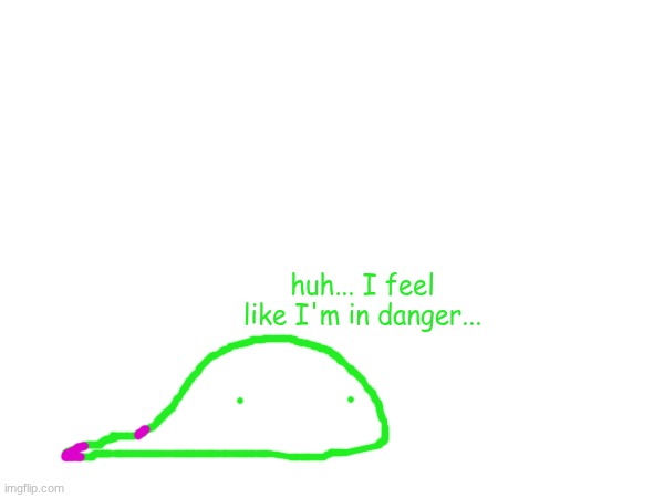 huh... I feel like I'm in danger... | made w/ Imgflip meme maker