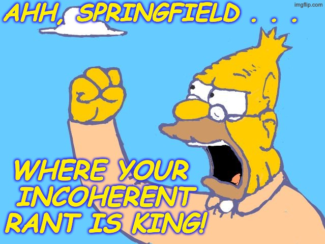 old man yells at cloud | AHH, SPRINGFIELD . . . WHERE YOUR 
INCOHERENT
RANT IS KING! | image tagged in old man yells at cloud | made w/ Imgflip meme maker