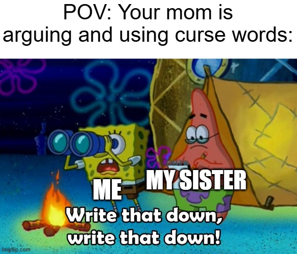 When your mom is arguing... | POV: Your mom is arguing and using curse words:; ME; MY SISTER | image tagged in write that down,memes,funny | made w/ Imgflip meme maker