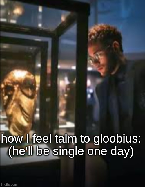 I will patiently wait | how I feel talm to gloobius: (he'll be single one day) | made w/ Imgflip meme maker