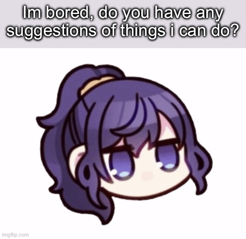 (Sighs in boredom) | Im bored, do you have any suggestions of things i can do? | image tagged in asahina mafuyu | made w/ Imgflip meme maker
