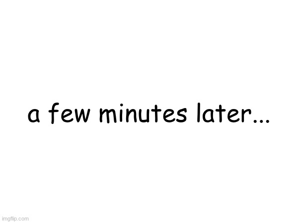 a few minutes later... | made w/ Imgflip meme maker