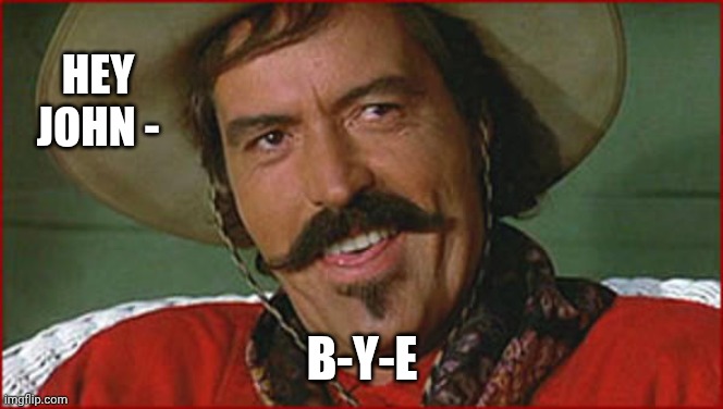 Curly Bill | HEY
JOHN - B-Y-E | image tagged in curly bill | made w/ Imgflip meme maker