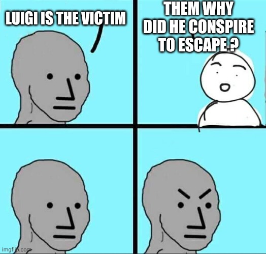 NPC Meme | LUIGI IS THE VICTIM THEM WHY DID HE CONSPIRE TO ESCAPE ? | image tagged in npc meme | made w/ Imgflip meme maker