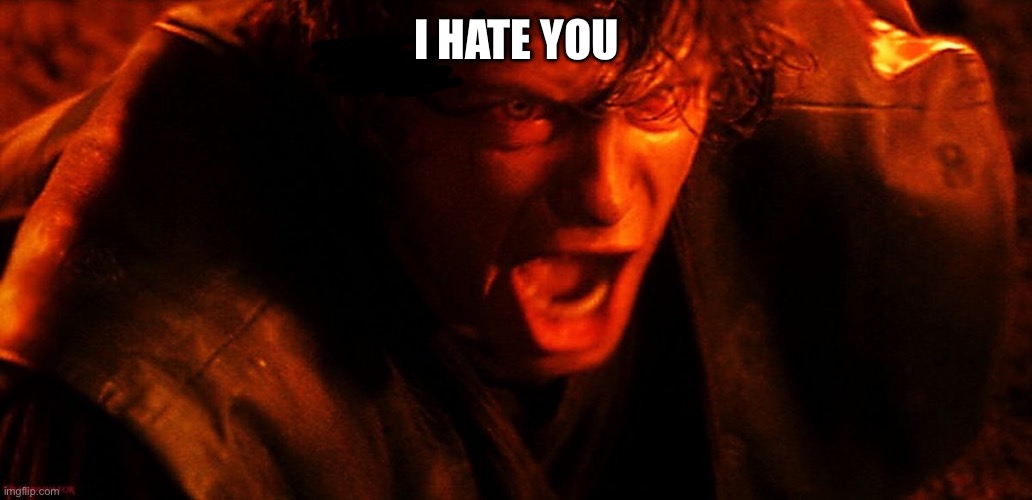 Anakin I Hate You | I HATE YOU | image tagged in anakin i hate you | made w/ Imgflip meme maker