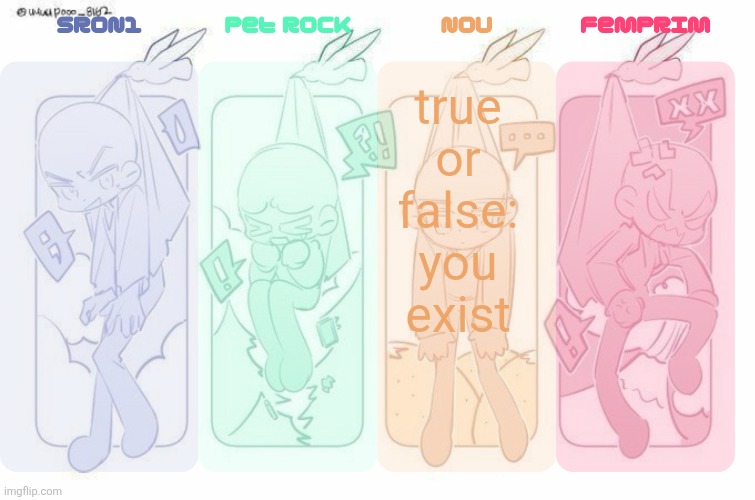 SRON1, Pet Rock, NoU and FemPrim's shared temp!!! | true or false: you exist | image tagged in sron1 pet rock nou and femprim's shared temp | made w/ Imgflip meme maker