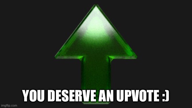 Upvote | YOU DESERVE AN UPVOTE :) | image tagged in upvote | made w/ Imgflip meme maker