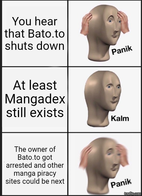 Panik Kalm Panik | You hear that Bato.to shuts down; At least Mangadex still exists; The owner of Bato.to got arrested and other manga piracy sites could be next | image tagged in memes,piracy,arrest | made w/ Imgflip meme maker