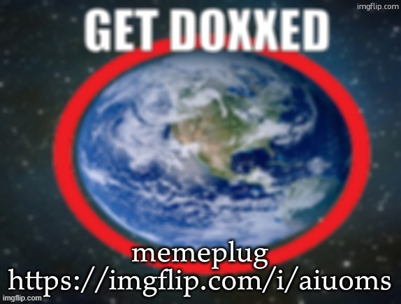 GET DOXXED! | memeplug
https://imgflip.com/i/aiuoms | image tagged in get doxxed | made w/ Imgflip meme maker